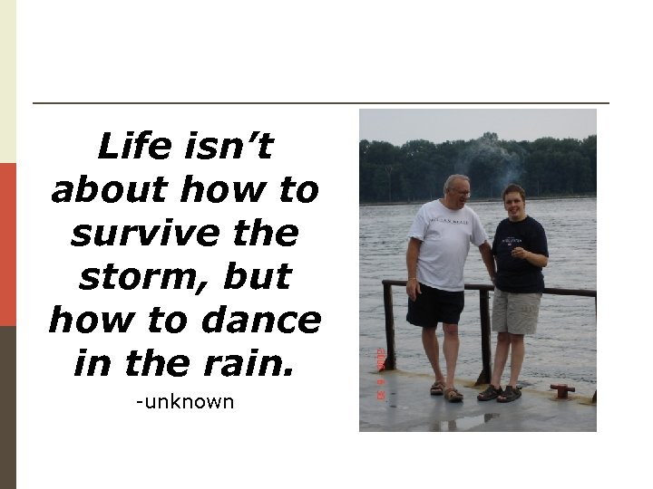 Life isn’t about how to survive the storm, but how to dance in the