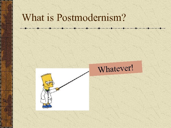 What is Postmodernism? Whatever! 