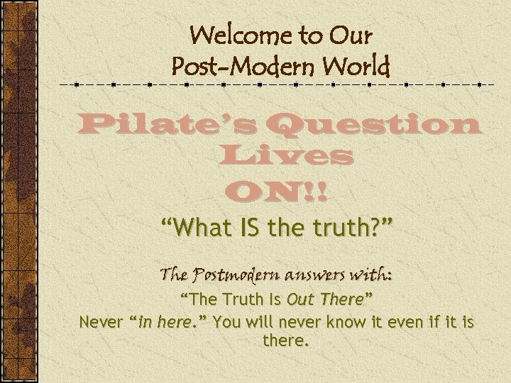 Welcome to Our Post-Modern World Pilate’s Question Lives ON!! “What IS the truth? ”