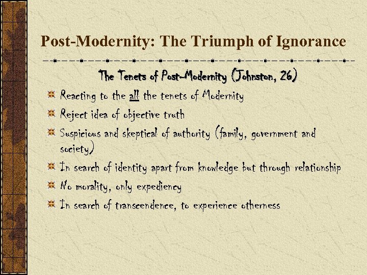 Post-Modernity: The Triumph of Ignorance The Tenets of Post-Modernity (Johnston, 26) Reacting to the