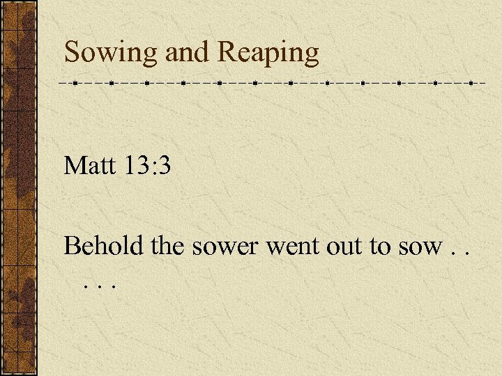 Sowing and Reaping Matt 13: 3 Behold the sower went out to sow. .