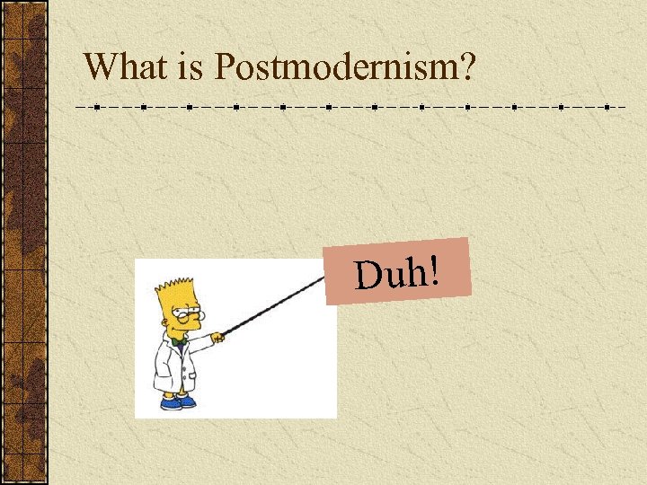 What is Postmodernism? Duh! 