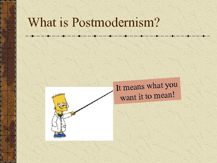 What is Postmodernism? means what you It want it to mean! 