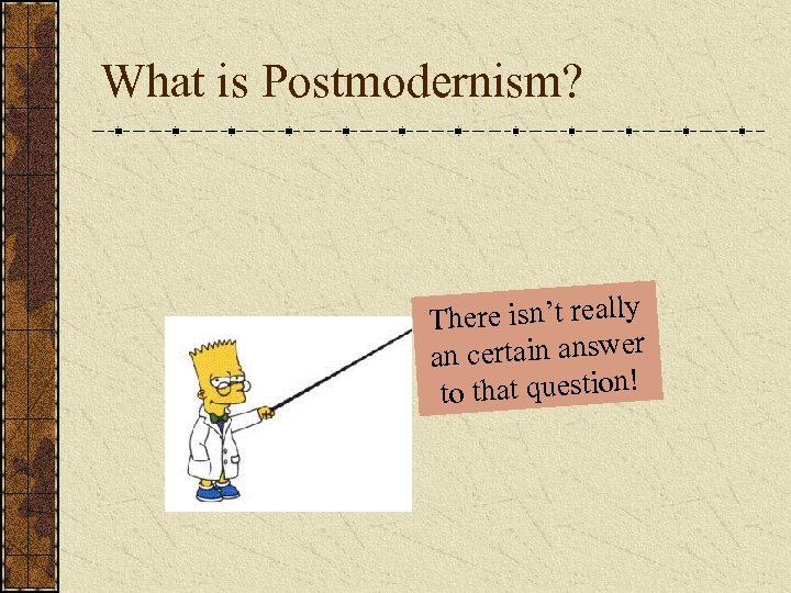 What is Postmodernism? There isn’t really an certain answer to that question! 