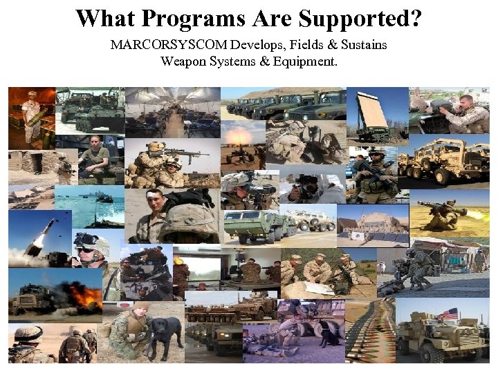 What Programs Are Supported? MARCORSYSCOM Develops, Fields & Sustains Weapon Systems & Equipment. 