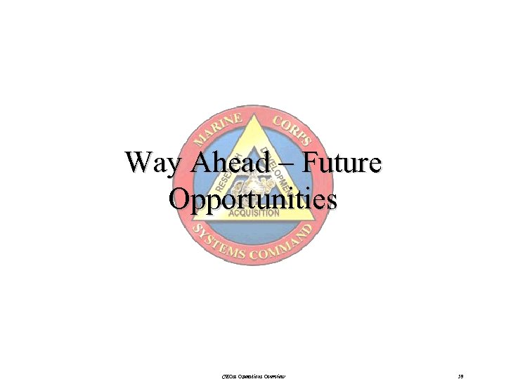 Way Ahead – Future Opportunities CEOss Operations Overview 59 