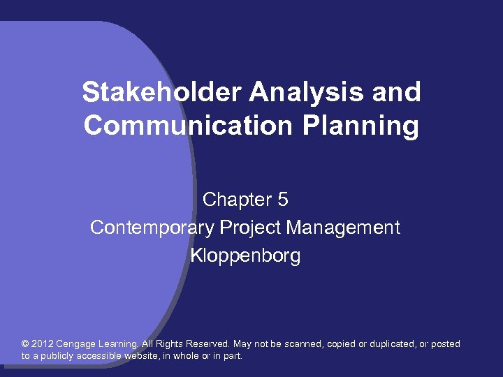 Stakeholder Analysis and Communication Planning Chapter 5 Contemporary Project Management Kloppenborg © 2012 Cengage