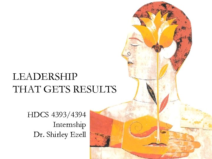 LEADERSHIP THAT GETS RESULTS HDCS 4393/4394 Internship Dr. Shirley Ezell 