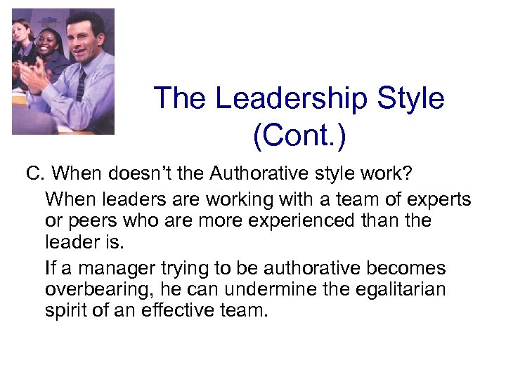 The Leadership Style (Cont. ) C. When doesn’t the Authorative style work? When leaders