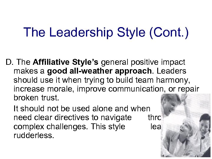 The Leadership Style (Cont. ) D. The Affiliative Style’s general positive impact makes a