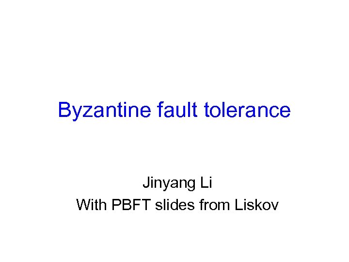 Byzantine fault tolerance Jinyang Li With PBFT slides from Liskov 