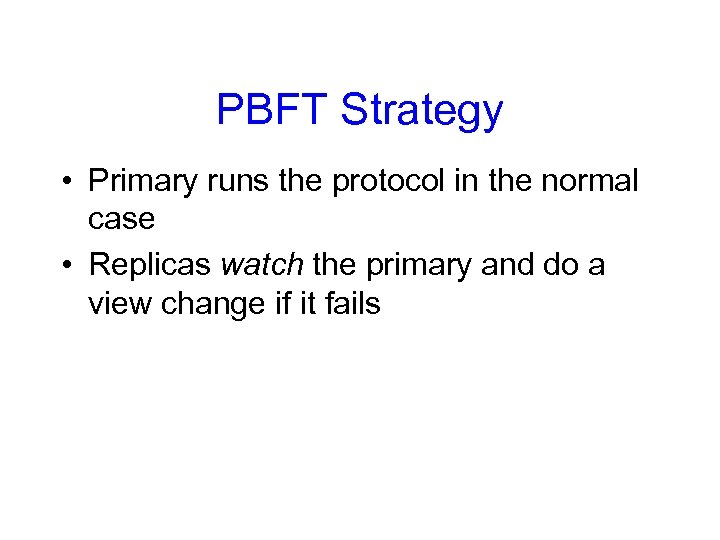 PBFT Strategy • Primary runs the protocol in the normal case • Replicas watch