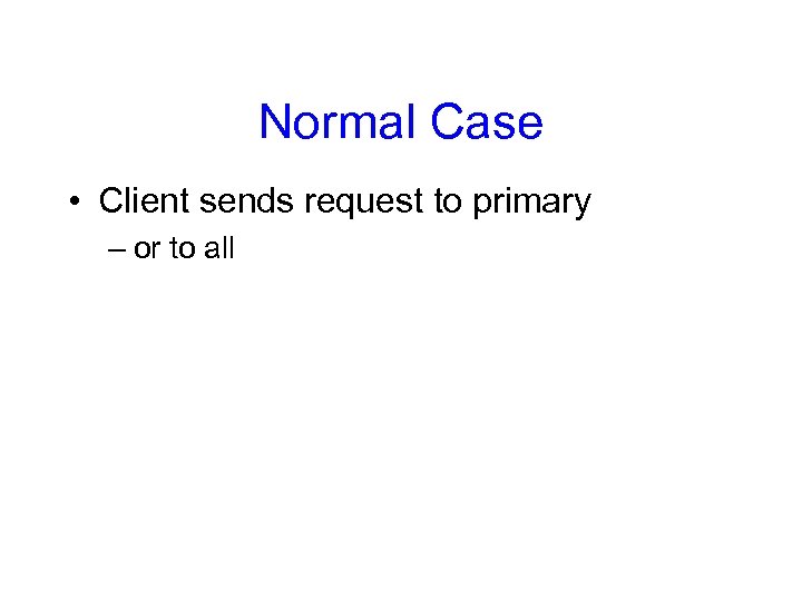 Normal Case • Client sends request to primary – or to all 