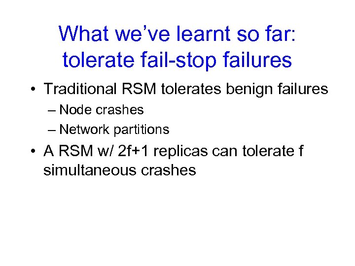 What we’ve learnt so far: tolerate fail-stop failures • Traditional RSM tolerates benign failures