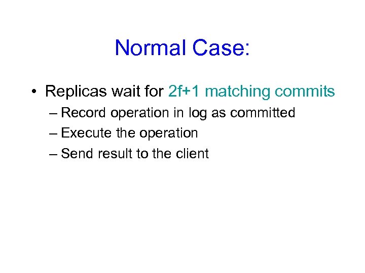 Normal Case: • Replicas wait for 2 f+1 matching commits – Record operation in