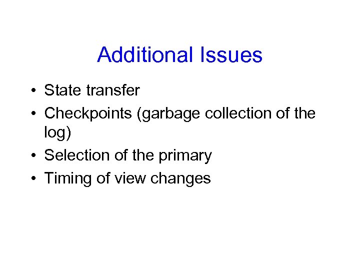 Additional Issues • State transfer • Checkpoints (garbage collection of the log) • Selection