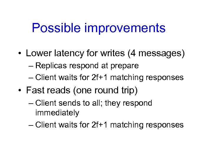 Possible improvements • Lower latency for writes (4 messages) – Replicas respond at prepare