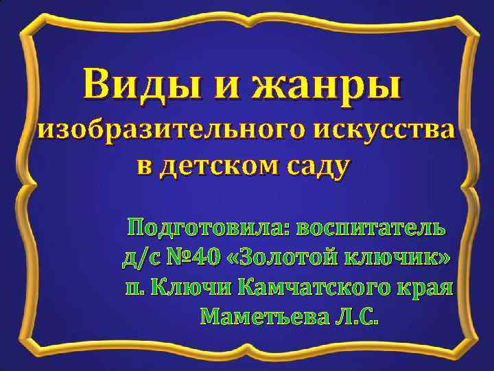 Виды и жанры изобразительного искусства в детском саду Подготовила: воспитатель д/с № 40 «Золотой