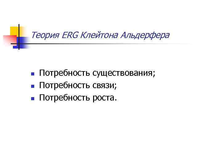 Теория ERG Клейтона Альдерфера n n n Потребность существования; Потребность связи; Потребность роста. 