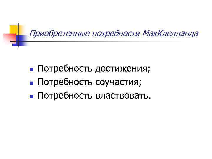Приобретенные потребности Мак. Клелланда n n n Потребность достижения; Потребность соучастия; Потребность властвовать. 