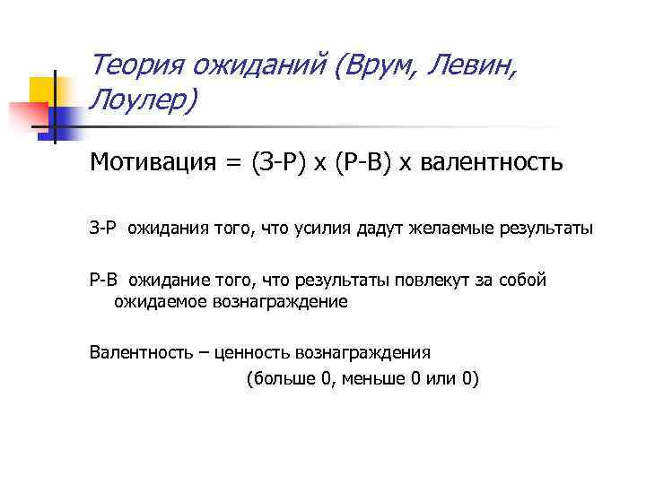 Теория ожиданий (Врум, Левин, Лоулер) Мотивация = (З Р) х (Р В) х валентность