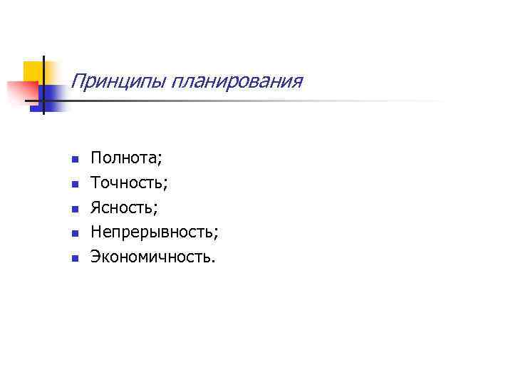 Принципы планирования n n n Полнота; Точность; Ясность; Непрерывность; Экономичность. 