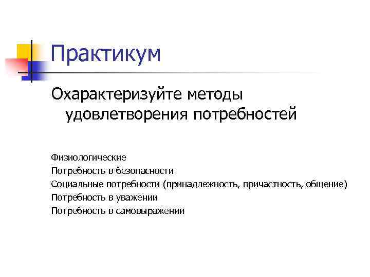 Практикум Охарактеризуйте методы удовлетворения потребностей Физиологические Потребность в безопасности Социальные потребности (принадлежность, причастность, общение)