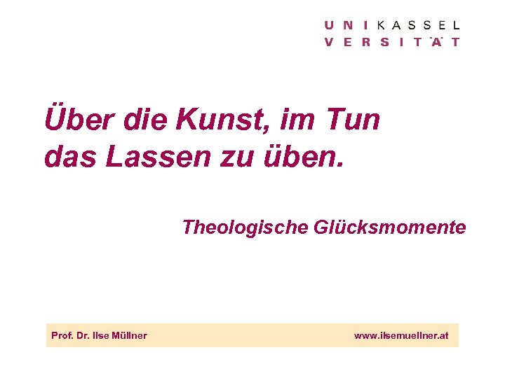 Über die Kunst, im Tun das Lassen zu üben. Theologische Glücksmomente Prof. Dr. Ilse