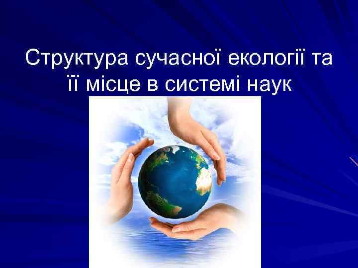 Структура сучасної екології та її місце в системі наук 