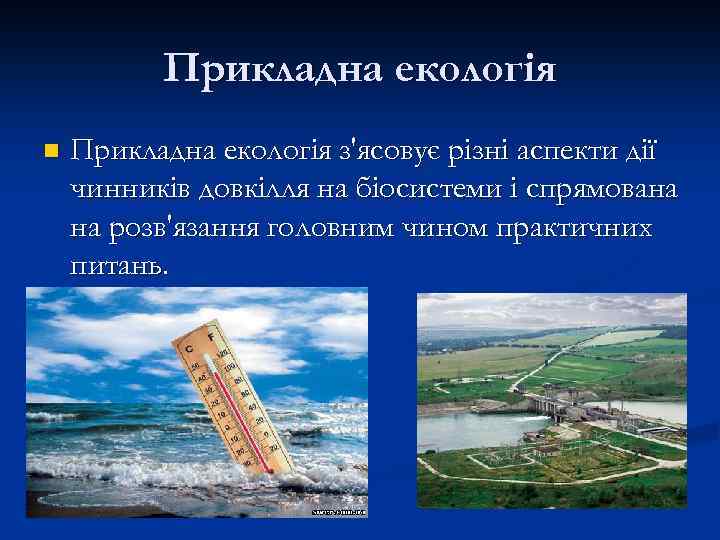 Прикладна екологія n Прикладна екологія з'ясовує різні аспекти дії чинників довкілля на біосистеми і