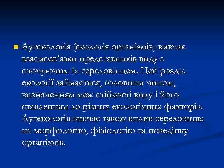 n Аутекологія (екологія організмів) вивчає взаємозв’язки представників виду з оточуючим їх середовищем. Цей розділ