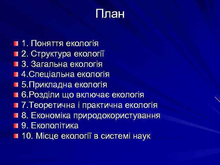 План 1. Поняття екологія 2. Структура екології 3. Загальна екологія 4. Спеціальна екологія 5.