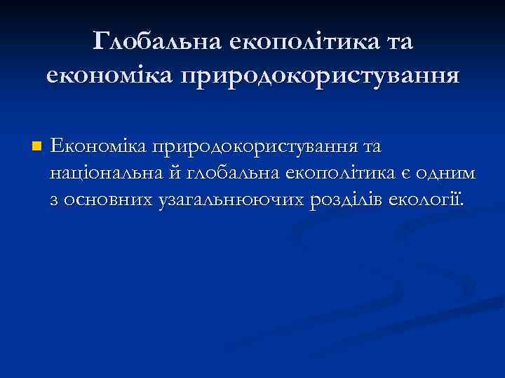 Глобальна екополітика та економіка природокористування n Економіка природокористування та національна й глобальна екополітика є