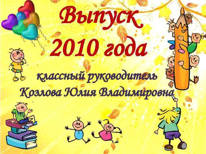 Выпуск 2010 года классный руководитель Козлова Юлия Владимировна 