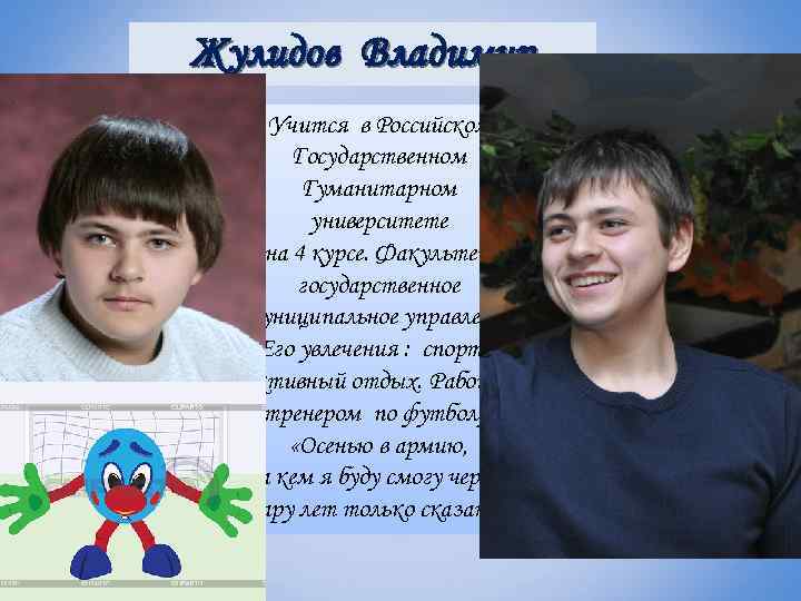 Жулидов Владимир Учится в Российском Государственном Гуманитарном университете на 4 курсе. Факультет государственное муниципальное