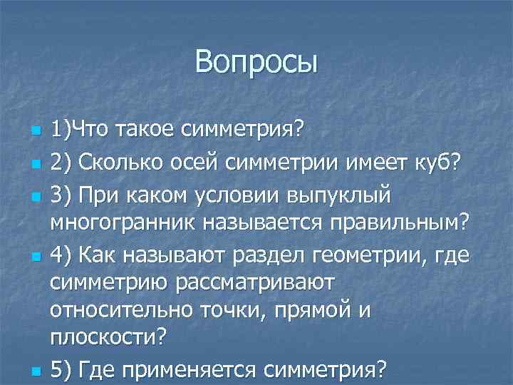 Вопросы n n n 1)Что такое симметрия? 2) Сколько осей симметрии имеет куб? 3)