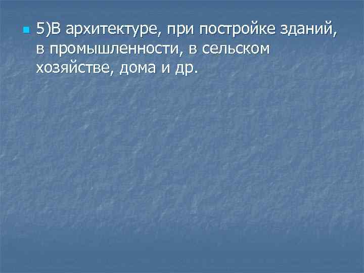 n 5)В архитектуре, при постройке зданий, в промышленности, в сельском хозяйстве, дома и др.