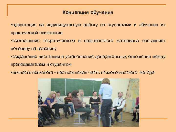 Концепция обучения • ориентация на индивидуальную работу со студентами и обучение их практической психологии