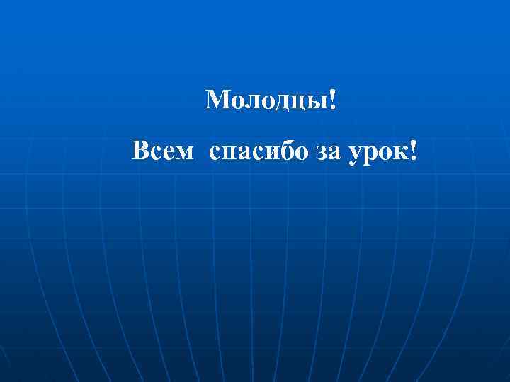 Молодцы! Всем спасибо за урок! 