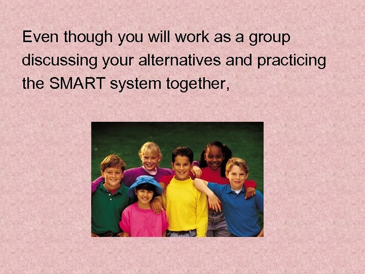 Even though you will work as a group discussing your alternatives and practicing the