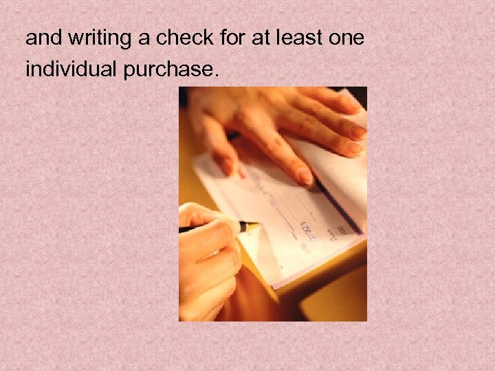 and writing a check for at least one individual purchase. 