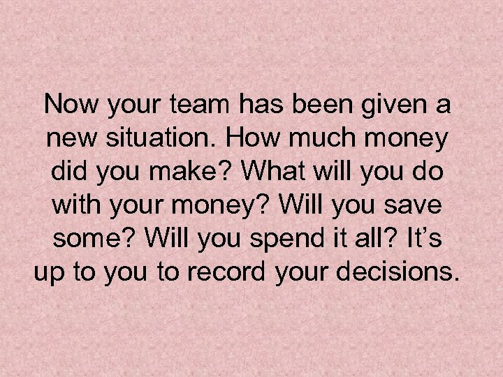 Now your team has been given a new situation. How much money did you