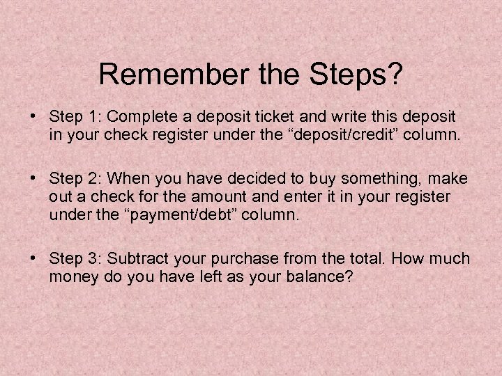 Remember the Steps? • Step 1: Complete a deposit ticket and write this deposit
