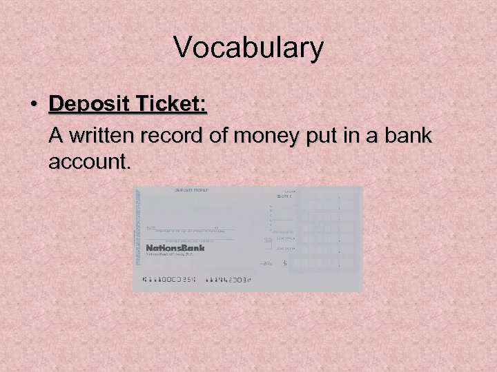 Vocabulary • Deposit Ticket: A written record of money put in a bank account.