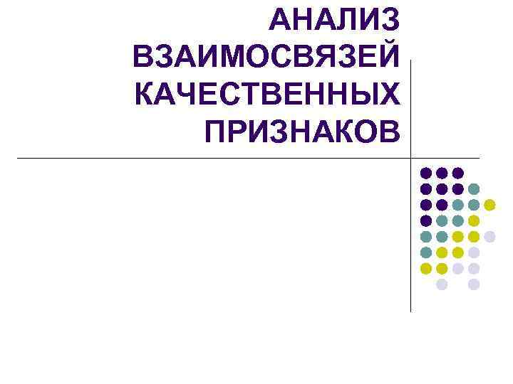 Анализ взаимоотношений. Анализ взаимосвязей качественных признаков. Анализ качественных признаков. Анализ зависимости между качественными признаками основан на:. Анализ качественных признаков Информатика.