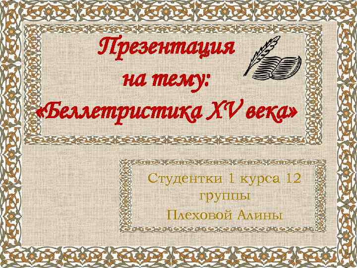 Презентация на тему: «Беллетристика XV века» Студентки 1 курса 12 группы Плеховой Алины 