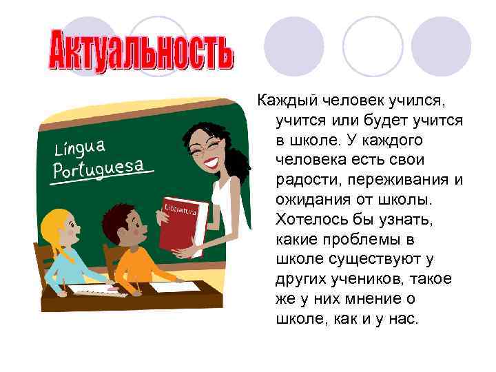 Каждый человек учился, учится или будет учится в школе. У каждого человека есть свои