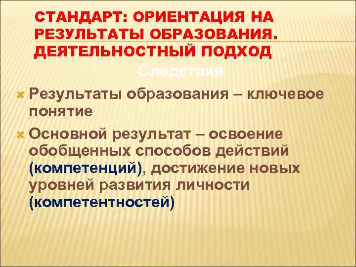 СТАНДАРТ: ОРИЕНТАЦИЯ НА РЕЗУЛЬТАТЫ ОБРАЗОВАНИЯ. ДЕЯТЕЛЬНОСТНЫЙ ПОДХОД Следствия Результаты образования – ключевое понятие Основной