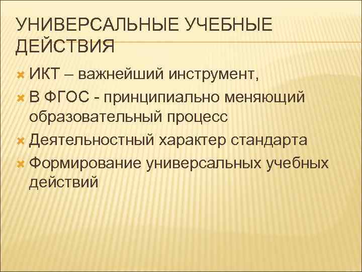 УНИВЕРСАЛЬНЫЕ УЧЕБНЫЕ ДЕЙСТВИЯ ИКТ – важнейший инструмент, В ФГОС - принципиально меняющий образовательный процесс