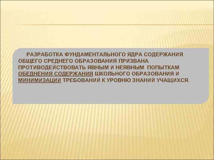 РАЗРАБОТКА ФУНДАМЕНТАЛЬНОГО ЯДРА СОДЕРЖАНИЯ ОБЩЕГО СРЕДНЕГО ОБРАЗОВАНИЯ ПРИЗВАНА ПРОТИВОДЕЙСТВОВАТЬ ЯВНЫМ И НЕЯВНЫМ ПОПЫТКАМ ОБЕДНЕНИЯ